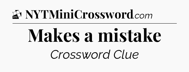 Makes a mistake - Daily Themed Mini Crossword