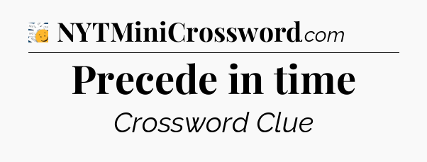 Precede in time - 7 Little Words