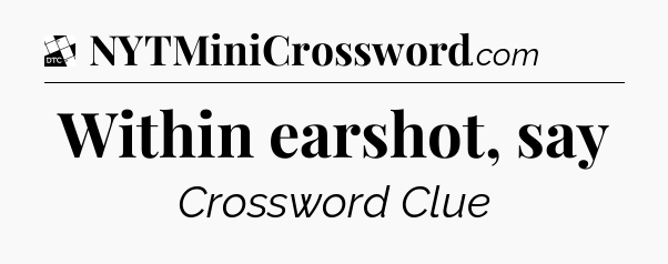 Within earshot, say - Daily Themed Classic Crossword