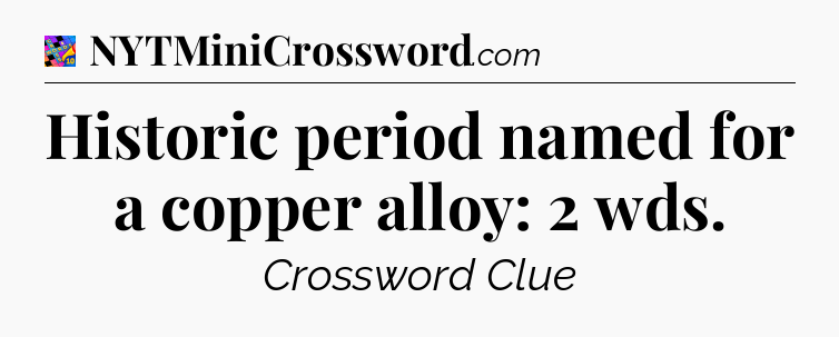 Historic period named for a copper alloy: 2 wds Crossword Clue