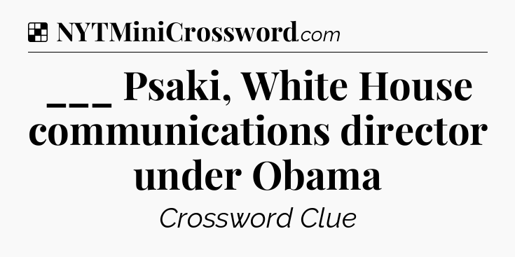 Solution: ___ Psaki, White House communications director under Obama - NYT Crossword