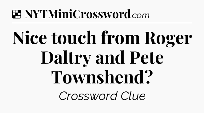 Solution: Nice touch from Roger Daltry and Pete Townshend - NYT Crossword