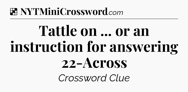 Solution: Tattle on ... or an instruction for answering 22-Across - NYT Crossword