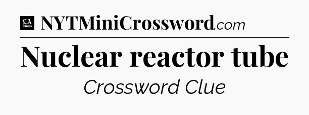 Nuclear reactor tube - LA Times Crossword