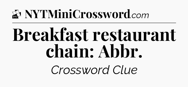 Breakfast restaurant chain: Abbr - Daily Themed Classic Crossword