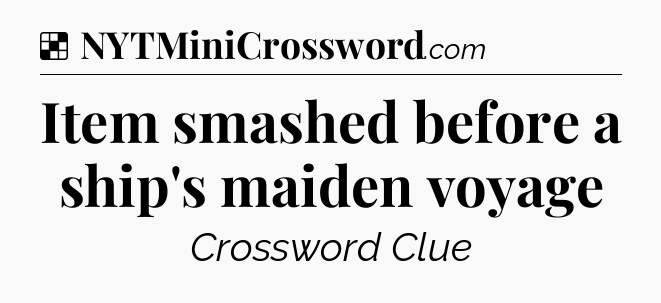 Solution: Item smashed before a ship's maiden voyage - NYT Crossword