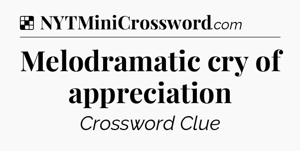 Solution: Melodramatic cry of appreciation - NYT Crossword