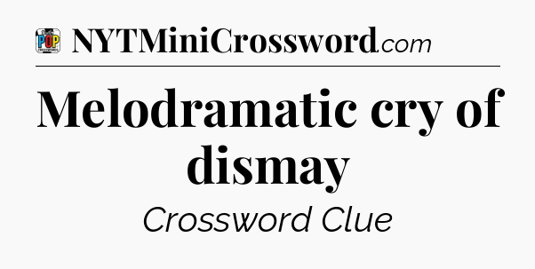Melodramatic cry of dismay Crossword Clue