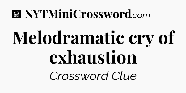 Melodramatic cry of exhaustion - LA Times Crossword