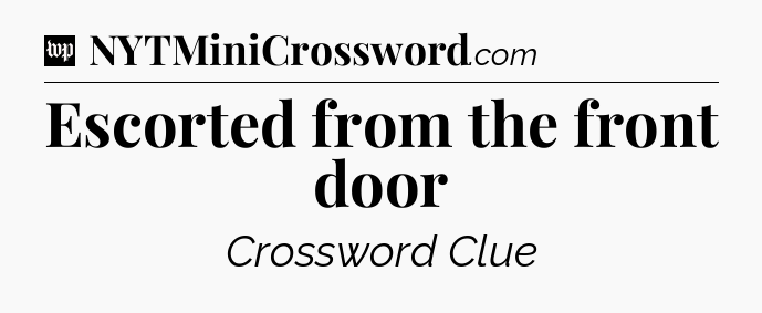 Escorted from the front door Crossword Clue