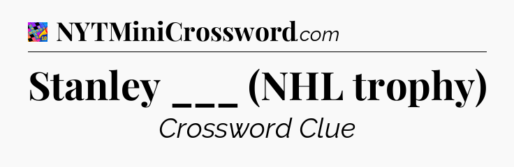 Stanley ___ (NHL trophy) Crossword Clue
