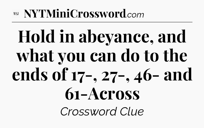 Hold in abeyance, and what you can do to the ends of 17-, 27-, 46- and 61-Across - WSJ Crossword
