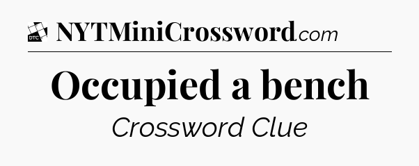 Occupied a bench - Daily Themed Classic Crossword