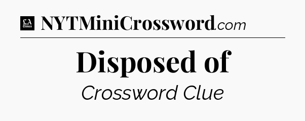 Disposed of - LA Times Crossword