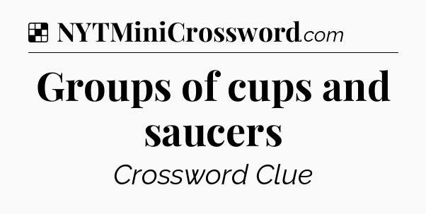Solution: Groups of cups and saucers - NYT Crossword