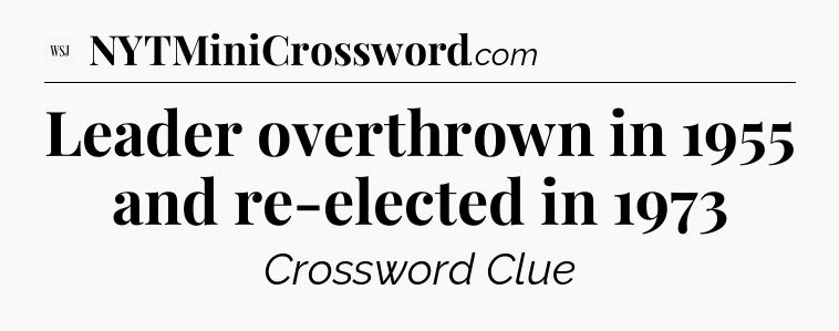 Leader overthrown in 1955 and re-elected in 1973 - WSJ Crossword