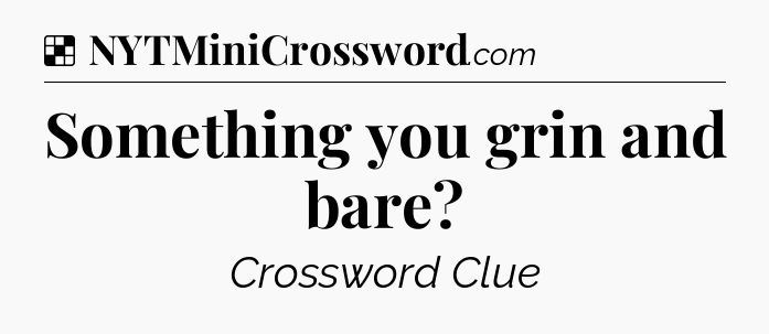 Solution: Something you grin and bare - NYT Crossword