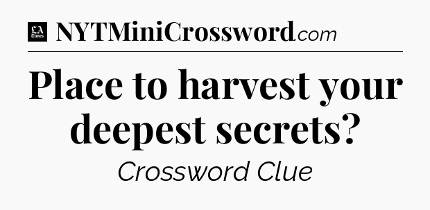 Place to harvest your deepest secrets - LA Times Crossword