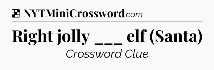 Solution: Right jolly ___ elf (Santa) - NYT Crossword