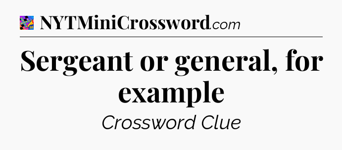 Sergeant or general, for example Crossword Clue