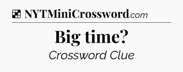 Solution: Big time - NYT Crossword