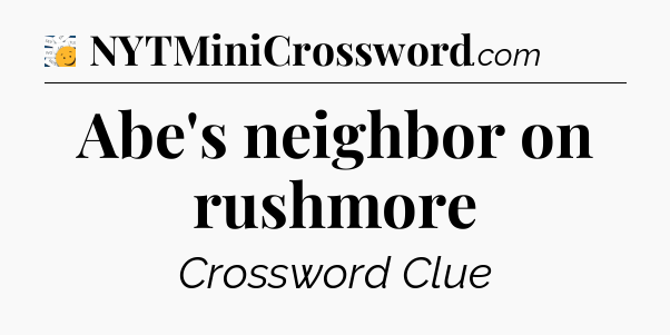 Abe's neighbor on rushmore - 7 Little Words