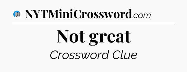 Not great Crossword Clue