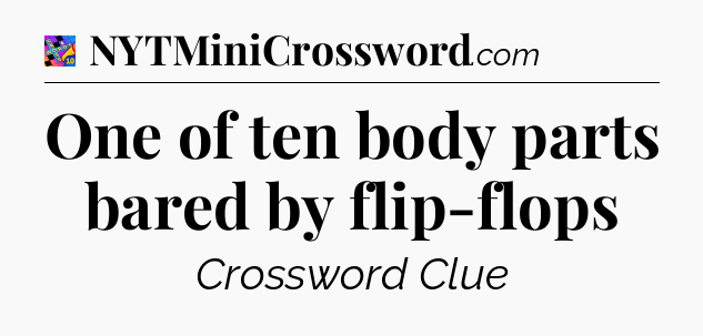 One of ten body parts bared by flip-flops Crossword Clue