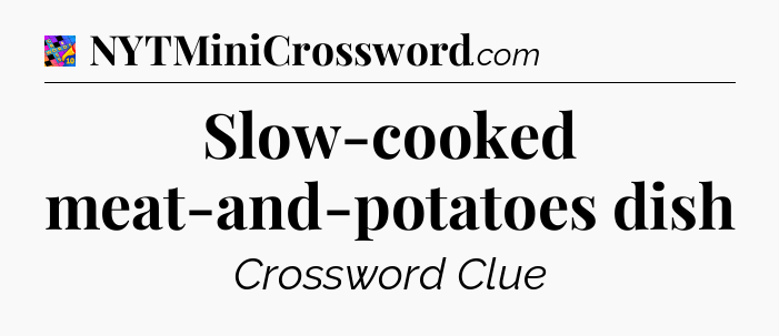Slow-cooked meat-and-potatoes dish Crossword Clue