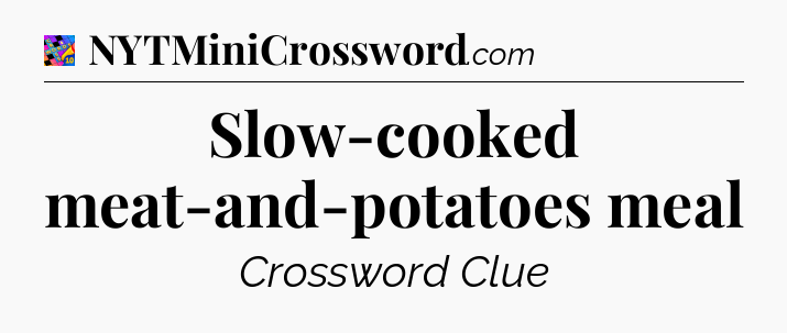 Slow-cooked meat-and-potatoes meal Crossword Clue
