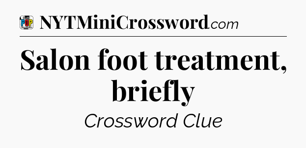 Salon foot treatment, briefly Crossword Clue
