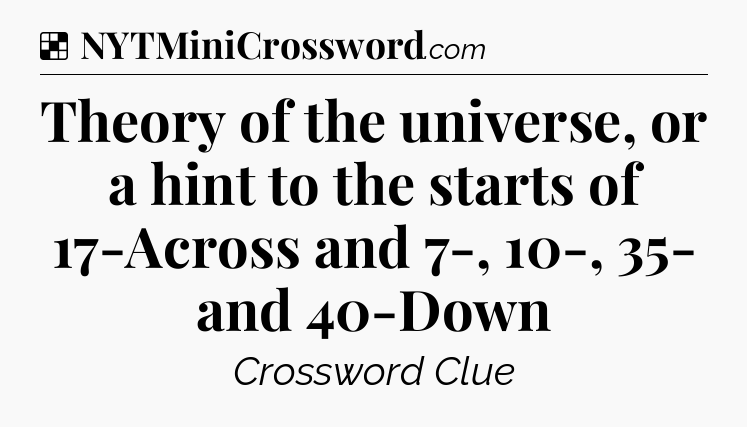Solution: Theory of the universe, or a hint to the starts of 17-Across and 7-, 10-, 35- and 40-Down - NYT Crossword