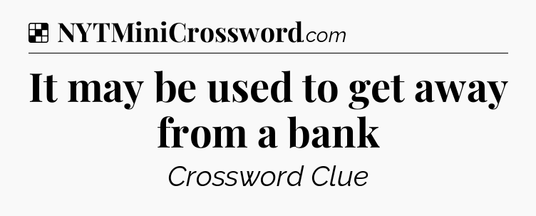 Solution: It may be used to get away from a bank - NYT Crossword