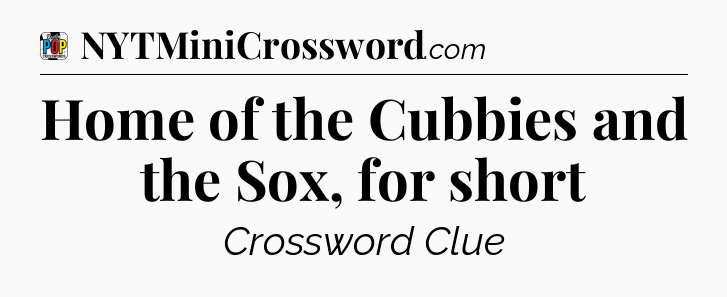 Home of the Cubbies and the Sox, for short Crossword Clue