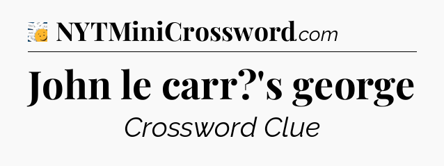 John le carr?'s george - 7 Little Words