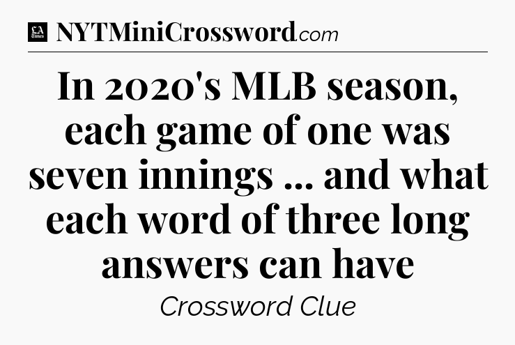 In 2020's MLB season, each game of one was seven innings ... and what each word of three long answers can have - LA Times Crossword