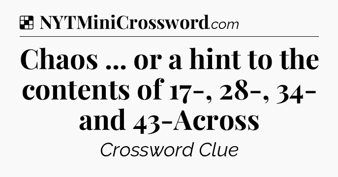Solution: Chaos ... or a hint to the contents of 17-, 28-, 34- and 43-Across - NYT Crossword