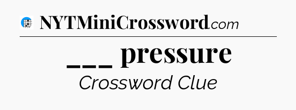 ___ pressure Crossword Clue