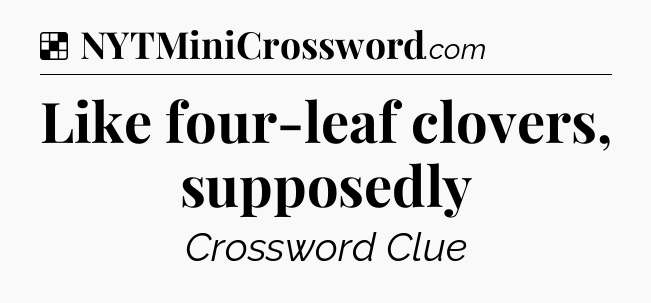Solution: Like four-leaf clovers, supposedly - NYT Crossword