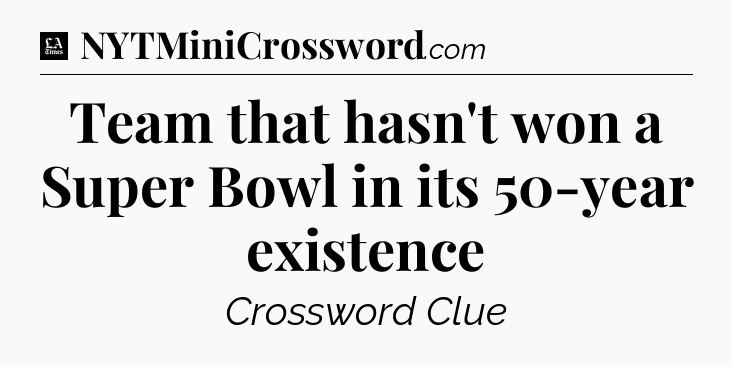 Team that hasn't won a Super Bowl in its 50-year existence - LA Times Crossword