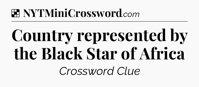 Solution: Country represented by the Black Star of Africa - NYT Crossword