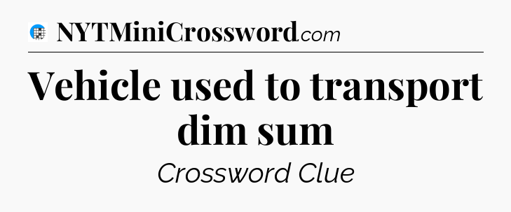 Vehicle used to transport dim sum Crossword Clue