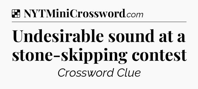 Solution: Undesirable sound at a stone-skipping contest - NYT Crossword
