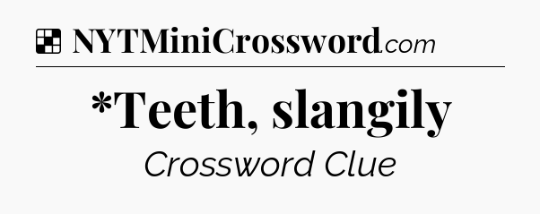 Solution: *Teeth, slangily - NYT Crossword