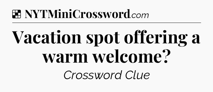Solution: Vacation spot offering a warm welcome - NYT Crossword