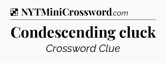 Solution: Condescending cluck - NYT Crossword