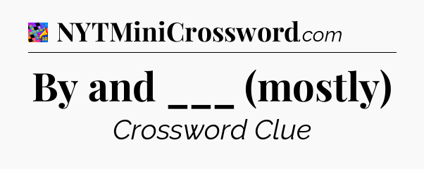 By and ___ (mostly) Crossword Clue