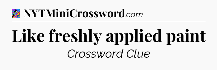 Like freshly applied paint Crossword Clue