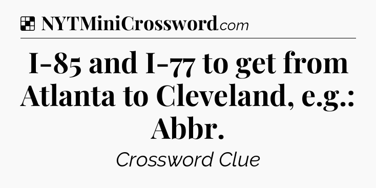 Solution: I-85 and I-77 to get from Atlanta to Cleveland, e.g.: Abbr - NYT Crossword