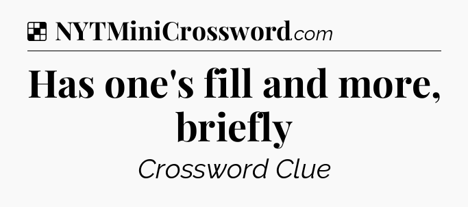 Solution: Has one's fill and more, briefly - NYT Crossword